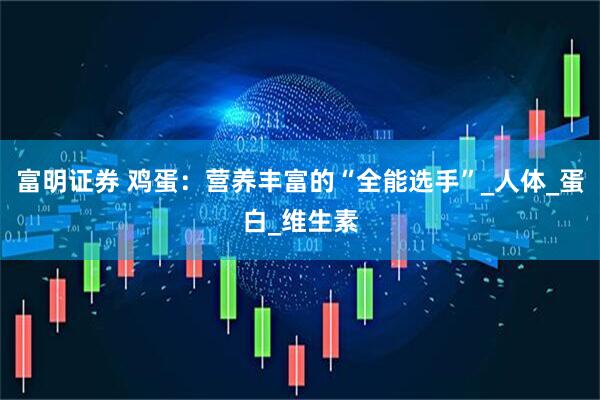 富明证券 鸡蛋：营养丰富的“全能选手”_人体_蛋白_维生素