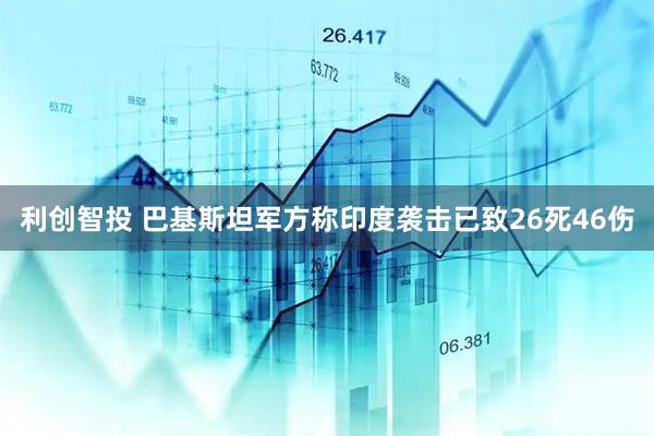 利创智投 巴基斯坦军方称印度袭击已致26死46伤