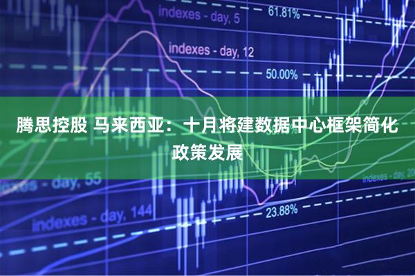 腾思控股 马来西亚：十月将建数据中心框架简化政策发展