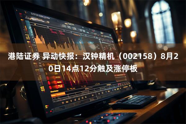 港陆证券 异动快报：汉钟精机（002158）8月20日14点12分触及涨停板