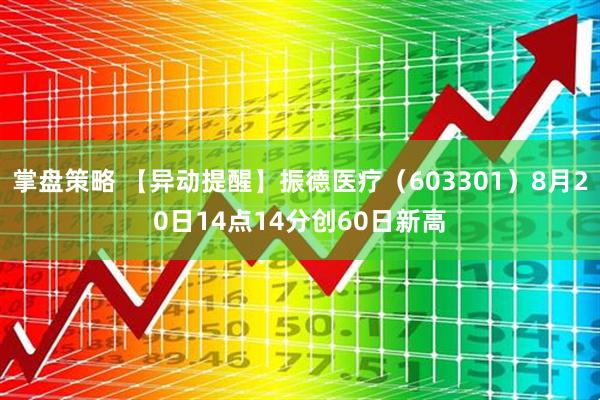 掌盘策略 【异动提醒】振德医疗（603301）8月20日14点14分创60日新高