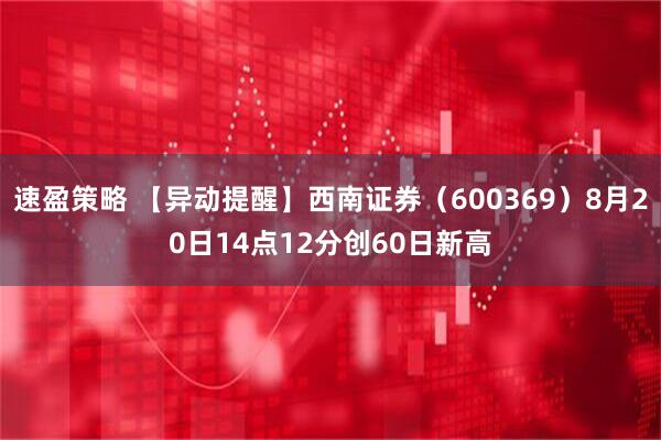 速盈策略 【异动提醒】西南证券（600369）8月20日14点12分创60日新高