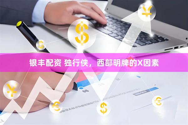 银丰配资 独行侠，西部明牌的X因素