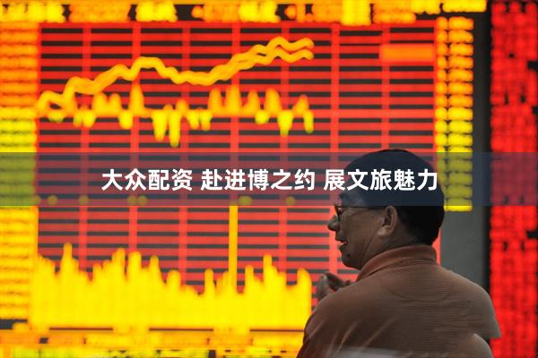 大众配资 赴进博之约&#32;展文旅魅力