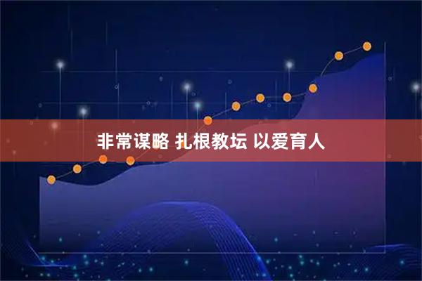 非常谋略 扎根教坛 以爱育人