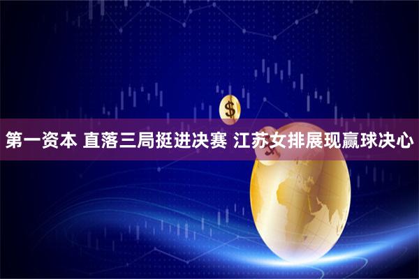 第一资本 直落三局挺进决赛&#32;江苏女排展现赢球决心