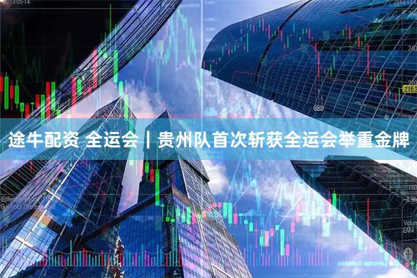 途牛配资 全运会｜贵州队首次斩获全运会举重金牌