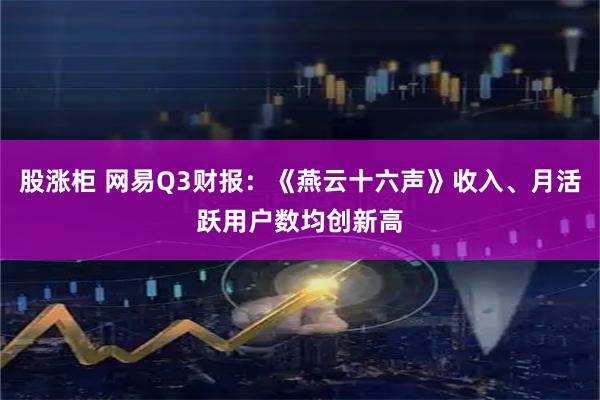 股涨柜 网易Q3财报：《燕云十六声》收入、月活跃用户数均创新高
