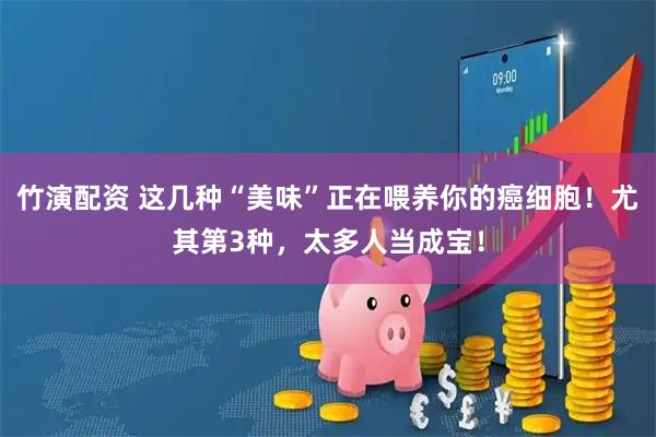 竹演配资 这几种“美味”正在喂养你的癌细胞！尤其第3种，太多人当成宝！