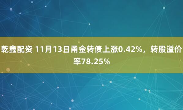 乾鑫配资 11月13日甬金转债上涨0.42%，转股溢价率78.25%
