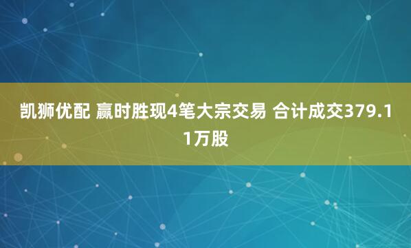 凯狮优配 赢时胜现4笔大宗交易 合计成交379.11万股
