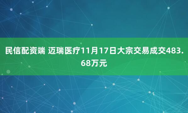 民信配资端 迈瑞医疗11月17日大宗交易成交483.68万元