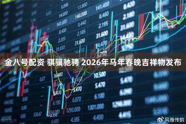 金八号配资 骐骥驰骋 2026年马年春晚吉祥物发布