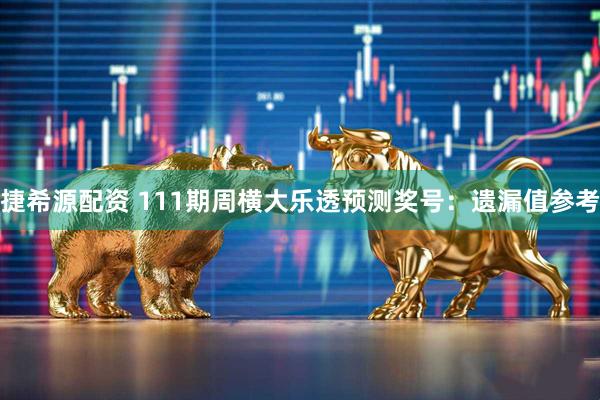 捷希源配资 111期周横大乐透预测奖号：遗漏值参考