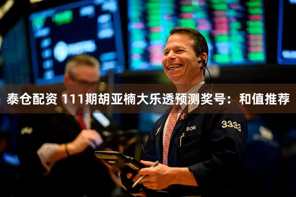 泰仓配资 111期胡亚楠大乐透预测奖号：和值推荐